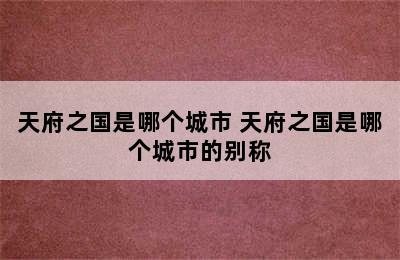 天府之国是哪个城市 天府之国是哪个城市的别称